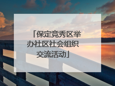 保定竞秀区举办社区社会组织交流活动