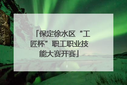 保定徐水区“工匠杯”职工职业技能大赛开赛