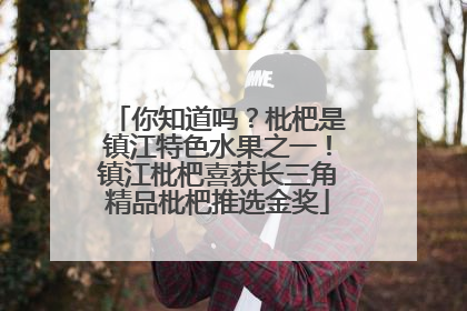 你知道吗？枇杷是镇江特色水果之一！镇江枇杷喜获长三角精品枇杷推选金奖