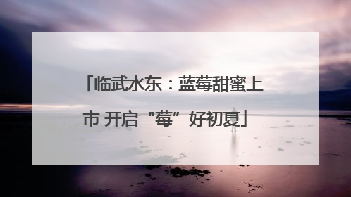 临武水东：蓝莓甜蜜上市 开启“莓”好初夏