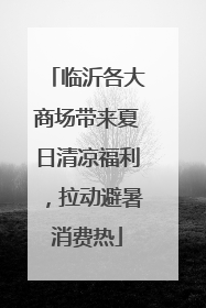 临沂各大商场带来夏日清凉福利，拉动避暑消费热