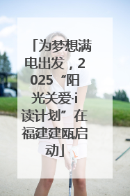 为梦想满电出发，2025“阳光关爱·i读计划”在福建建瓯启动