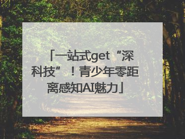 一站式get“深科技”！青少年零距离感知AI魅力