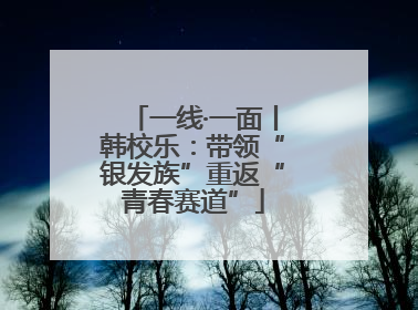 一线·一面丨韩校乐：带领“银发族”重返“青春赛道”