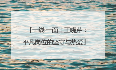 一线·一面｜王晓芹：平凡岗位的坚守与热爱
