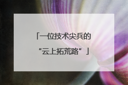 一位技术尖兵的“云上拓荒路”
