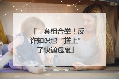 一套组合拳！反诈知识也“搭上”了快递包裹
