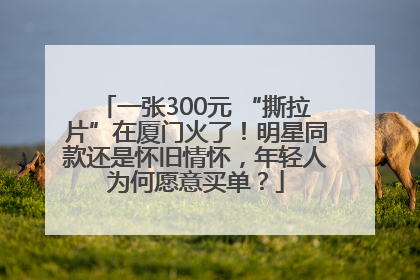 一张300元 “撕拉片”在厦门火了！明星同款还是怀旧情怀，年轻人为何愿意买单？