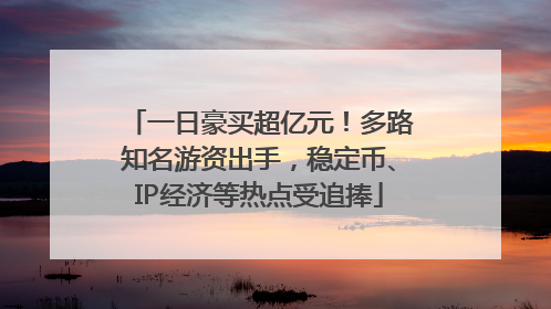一日豪买超亿元！多路知名游资出手，稳定币、IP经济等热点受追捧