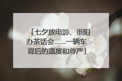 七夕放电影、重阳办茶话会……一辆车背后的温度和尊严
