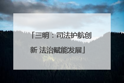 三明：司法护航创新 法治赋能发展