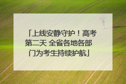 上线安静守护！高考第二天 全省各地各部门为考生持续护航