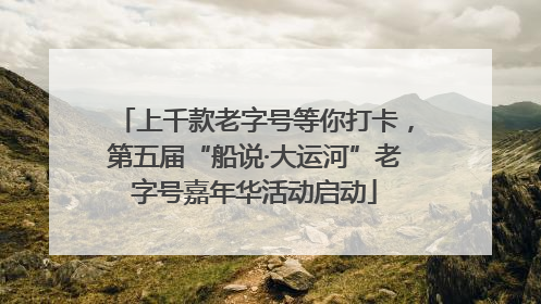 上千款老字号等你打卡，第五届“船说·大运河”老字号嘉年华活动启动