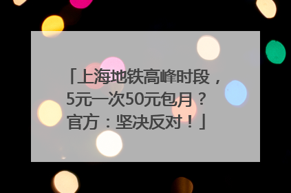 上海地铁高峰时段，5元一次50元包月？官方：坚决反对！