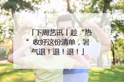 下周艺讯丨趁“热”收好这份清单，暑气退！退！退！