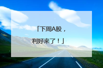 下周A股，利好来了！