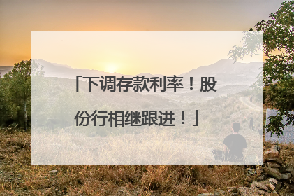 下调存款利率！股份行相继跟进！