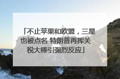 不止苹果和欧盟，三星也被点名 特朗普再挥关税大棒引强烈反应