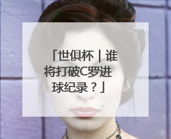 世俱杯｜谁将打破C罗进球纪录？