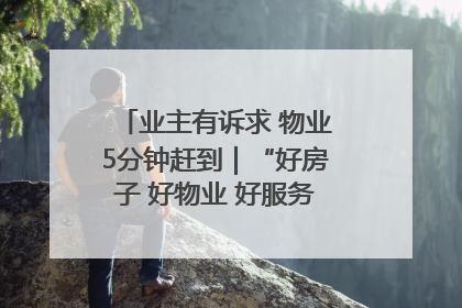 业主有诉求 物业5分钟赶到｜“好房子 好物业 好服务”系列报道④