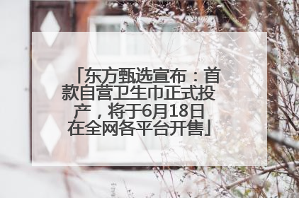 东方甄选宣布：首款自营卫生巾正式投产，将于6月18日在全网各平台开售
