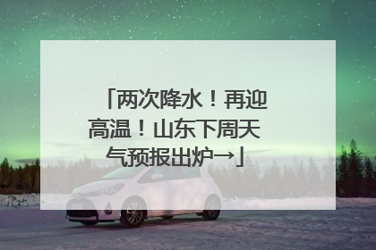 两次降水！再迎高温！山东下周天气预报出炉→
