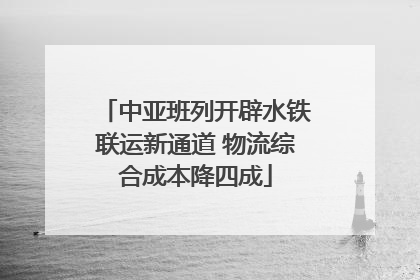 中亚班列开辟水铁联运新通道 物流综合成本降四成