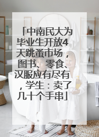 中南民大为毕业生开放4天跳蚤市场，图书、零食、汉服应有尽有，学生：卖了几十个手串