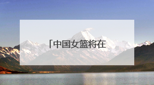 中国女篮将在临沂奥体公园对阵波兰女篮