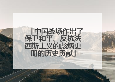 中国战场作出了保卫和平、反抗法西斯主义的彪炳史册的历史贡献