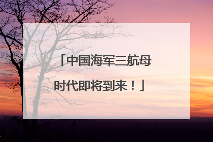中国海军三航母时代即将到来！