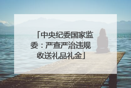中央纪委国家监委：严查严治违规收送礼品礼金