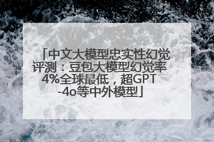 中文大模型忠实性幻觉评测：豆包大模型幻觉率4%全球最低，超GPT-4o等中外模型