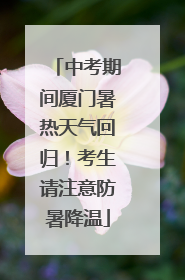 中考期间厦门暑热天气回归！考生请注意防暑降温