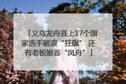 义乌龙舟赛上17个国家选手破浪“狂飙” 还有老板娘赛“凤舟”