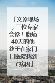 义诊现场，三位专家会诊！腹痛40天的他终于在家门口医院找到了病因