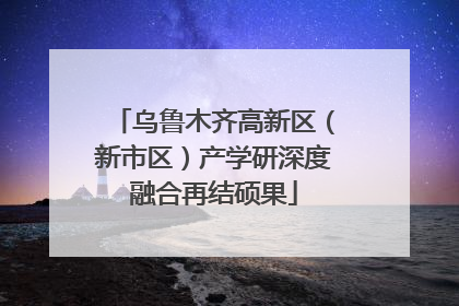 乌鲁木齐高新区（新市区）产学研深度融合再结硕果