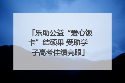 乐助公益“爱心饭卡”结硕果 受助学子高考佳绩亮眼