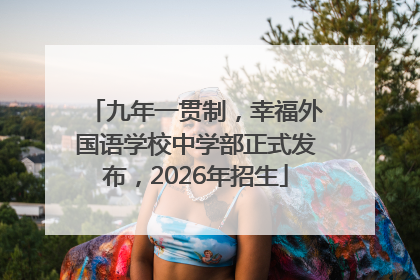 九年一贯制，幸福外国语学校中学部正式发布，2026年招生