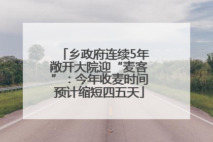 乡政府连续5年敞开大院迎“麦客”：今年收麦时间预计缩短四五天