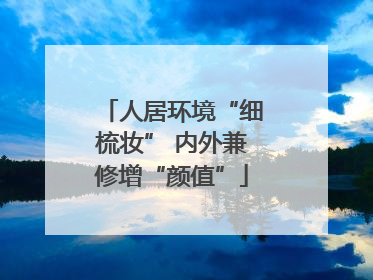 人居环境“细梳妆” 内外兼修增“颜值”