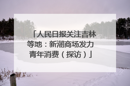 人民日报关注吉林等地：新潮商场发力青年消费（探访）