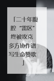二十年腹腔“雷区”终被攻克 多方协作谱写生命赞歌