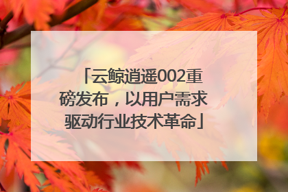 云鲸逍遥002重磅发布，以用户需求驱动行业技术革命
