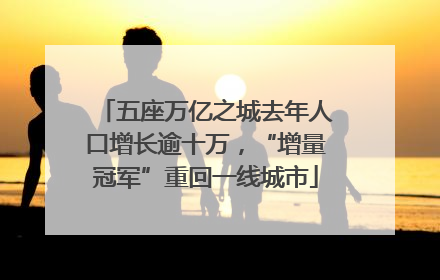 五座万亿之城去年人口增长逾十万，“增量冠军”重回一线城市