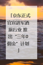 京东正式官宣进军酒旅行业 推出“三年0佣金”计划