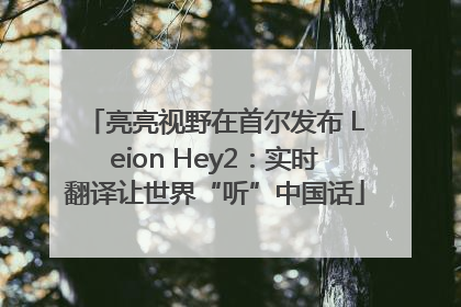 亮亮视野在首尔发布 Leion Hey2：实时翻译让世界“听”中国话