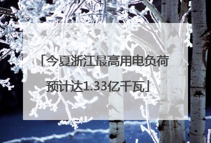 今夏浙江最高用电负荷预计达1.33亿千瓦