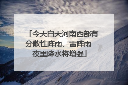 今天白天河南西部有分散性阵雨、雷阵雨 夜里降水将增强