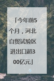 今年前5个月，河北自贸试验区进出口超300亿元